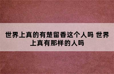 世界上真的有楚留香这个人吗 世界上真有那样的人吗